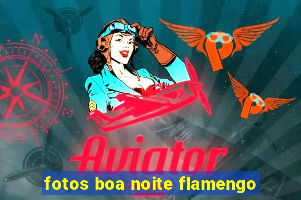 fotos boa noite flamengo